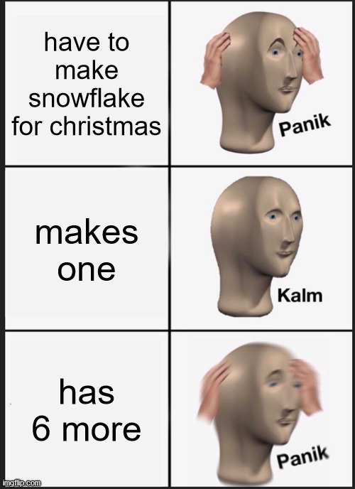 snowflake panik kalm panikkkkkkkk | have to make snowflake for christmas; makes one; has 6 more | image tagged in memes,panik kalm panik | made w/ Imgflip meme maker