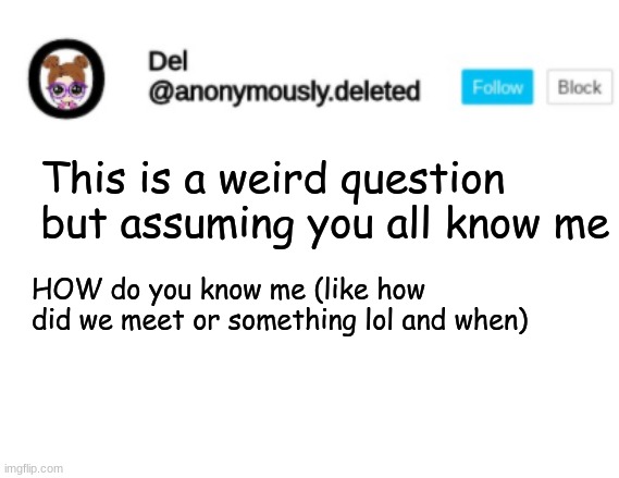 Del Announcement | This is a weird question but assuming you all know me; HOW do you know me (like how did we meet or something lol and when) | image tagged in del announcement | made w/ Imgflip meme maker