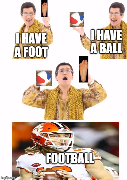 PPAP | I HAVE A BALL; I HAVE A FOOT; FOOTBALL | image tagged in memes,ppap | made w/ Imgflip meme maker