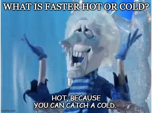 Daily Bad Dad Joke Dec 17 2020 | WHAT IS FASTER HOT OR COLD? HOT, BECAUSE YOU CAN CATCH A COLD. | image tagged in cold miser | made w/ Imgflip meme maker