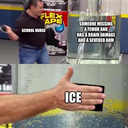 Phil Swift Slapping on Flex Tape | SOMEONE MISSING A FEMUR AND HAS A BRAIN DAMAGE AND A SEVERED ARM; SCHOOL NURSE; ICE | image tagged in phil swift slapping on flex tape | made w/ Imgflip meme maker