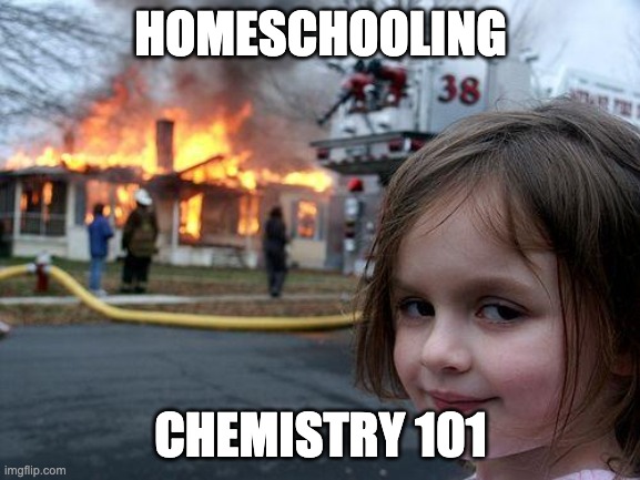 Homeschooling | HOMESCHOOLING; CHEMISTRY 101 | image tagged in memes,disaster girl | made w/ Imgflip meme maker