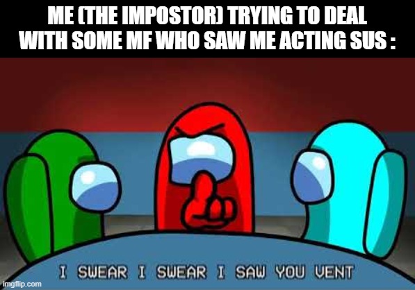 DON'T COME TO ME WITH THAT BS ! |  ME (THE IMPOSTOR) TRYING TO DEAL WITH SOME MF WHO SAW ME ACTING SUS : | image tagged in memes,funny,among us,impostor,vent | made w/ Imgflip meme maker