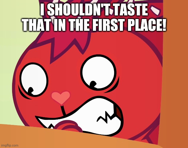 Feared Flaky (HTF) | I SHOULDN'T TASTE THAT IN THE FIRST PLACE! | image tagged in feared flaky htf | made w/ Imgflip meme maker