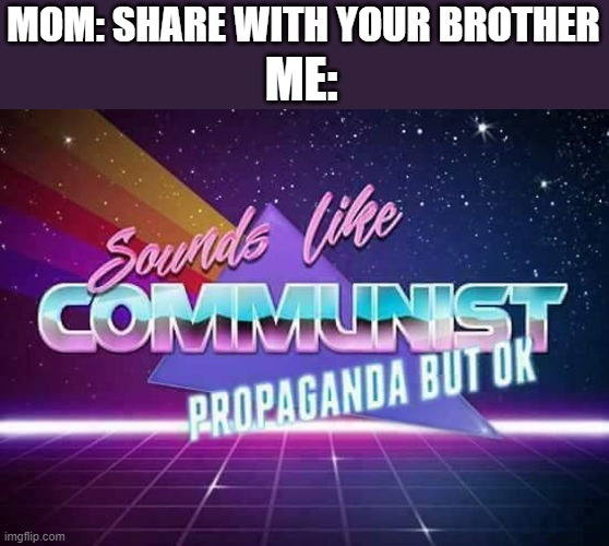 [Mad unga bunga] | MOM: SHARE WITH YOUR BROTHER; ME: | image tagged in sounds like communist propaganda | made w/ Imgflip meme maker