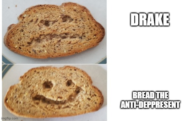 bread anit depprensent | DRAKE; BREAD THE ANTI-DEPPRESENT | image tagged in eat the toast | made w/ Imgflip meme maker