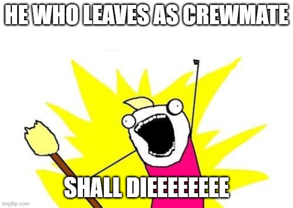 X All The Y Meme | HE WHO LEAVES AS CREWMATE; SHALL DIEEEEEEEE | image tagged in memes,x all the y | made w/ Imgflip meme maker