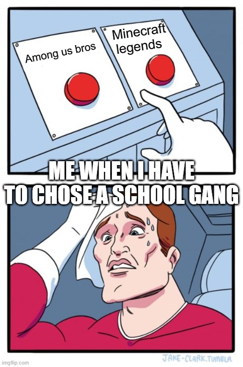 the school gangs | Minecraft legends; Among us bros; ME WHEN I HAVE TO CHOSE A SCHOOL GANG | image tagged in memes,two buttons | made w/ Imgflip meme maker