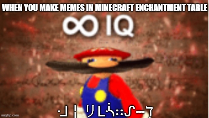 Infinite IQ | WHEN YOU MAKE MEMES IN MINECRAFT ENCHANTMENT TABLE; ᒲ╎リᒷᓵ∷ᔑ⎓ℸ ̣ | image tagged in infinite iq | made w/ Imgflip meme maker