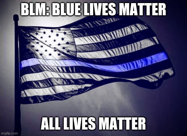 Blue Lives Matter | BLM: BLUE LIVES MATTER; ALL LIVES MATTER | image tagged in blue lives matter | made w/ Imgflip meme maker