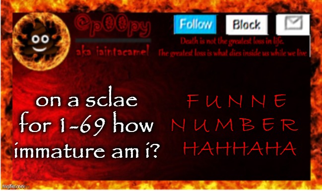 *scale | on a sclae for 1-69 how immature am i? F U N N E 
N U M B E R  
HAHHAHA | image tagged in iaintacamel | made w/ Imgflip meme maker