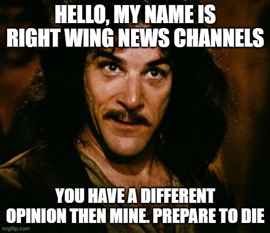 Inigo Montoya Meme | HELLO, MY NAME IS RIGHT WING NEWS CHANNELS YOU HAVE A DIFFERENT OPINION THEN MINE. PREPARE TO DIE | image tagged in memes,inigo montoya | made w/ Imgflip meme maker