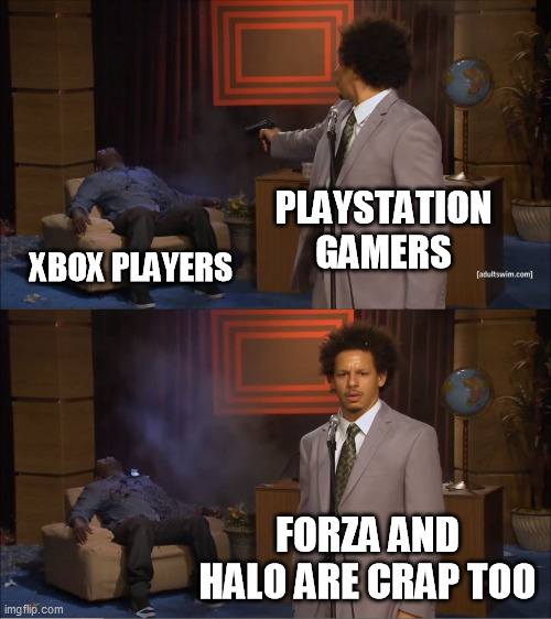 100% true | PLAYSTATION GAMERS; XBOX PLAYERS; FORZA AND HALO ARE CRAP TOO | image tagged in memes,who killed hannibal | made w/ Imgflip meme maker