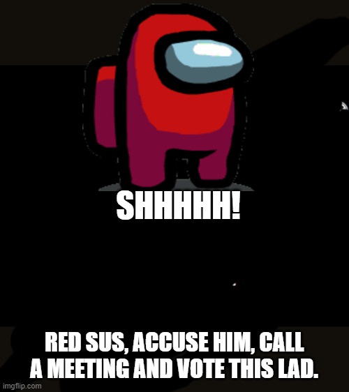 Among Us SHHHHHH | SHHHHH! RED SUS, ACCUSE HIM, CALL A MEETING AND VOTE THIS LAD. | image tagged in among us shhhhhh | made w/ Imgflip meme maker