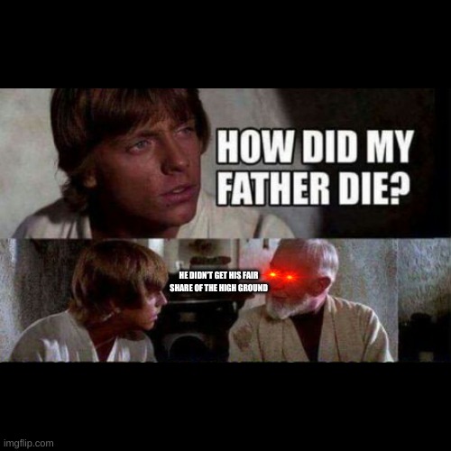 How did my father die? | HE DIDN'T GET HIS FAIR SHARE OF THE HIGH GROUND | image tagged in how did my father die | made w/ Imgflip meme maker