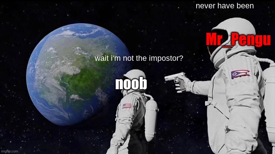 Always Has Been Meme | wait i'm not the impostor? never have been noob Mr_Pengu | image tagged in memes,always has been | made w/ Imgflip meme maker