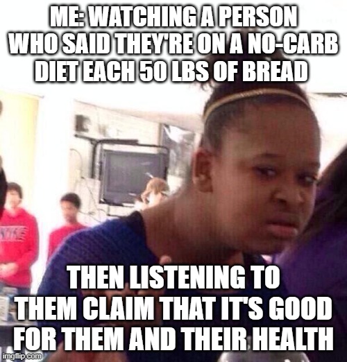 Black Girl Wat Meme | ME: WATCHING A PERSON WHO SAID THEY'RE ON A NO-CARB DIET EACH 50 LBS OF BREAD; THEN LISTENING TO THEM CLAIM THAT IT'S GOOD FOR THEM AND THEIR HEALTH | image tagged in memes,black girl wat | made w/ Imgflip meme maker