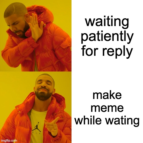 Drake Hotline Bling Meme | waiting patiently for reply make meme while wating | image tagged in memes,drake hotline bling | made w/ Imgflip meme maker