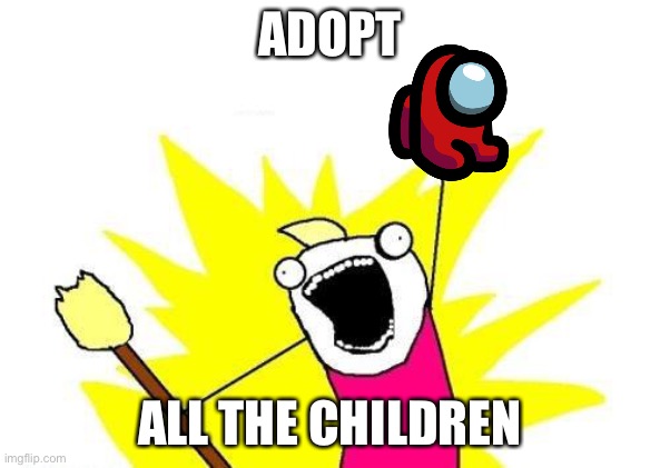 X All The Y Meme | ADOPT; ALL THE CHILDREN | image tagged in memes,x all the y | made w/ Imgflip meme maker