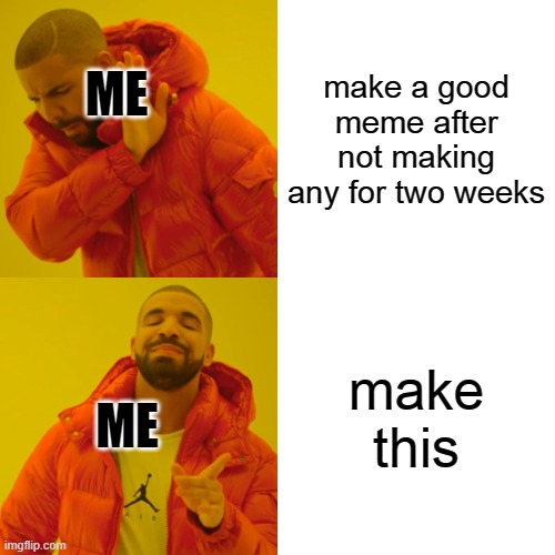Drake Hotline Bling | make a good meme after not making any for two weeks; ME; make this; ME | image tagged in memes,drake hotline bling | made w/ Imgflip meme maker