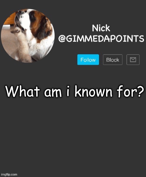 what am i known for? | What am i known for? | image tagged in nick's announcement | made w/ Imgflip meme maker
