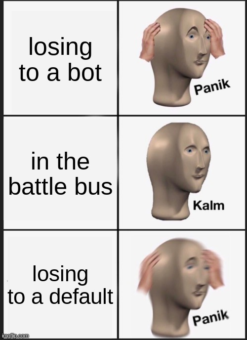 fortnite meme | losing to a bot; in the battle bus; losing to a default | image tagged in memes,panik kalm panik | made w/ Imgflip meme maker