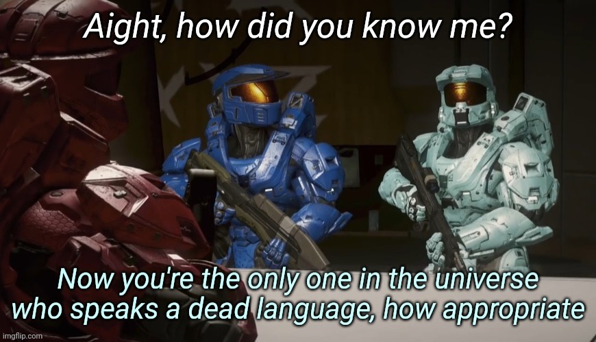 Now you're the only one in the universe who speaks a dead lang | Aight, how did you know me? | image tagged in now you're the only one in the universe who speaks a dead lang | made w/ Imgflip meme maker