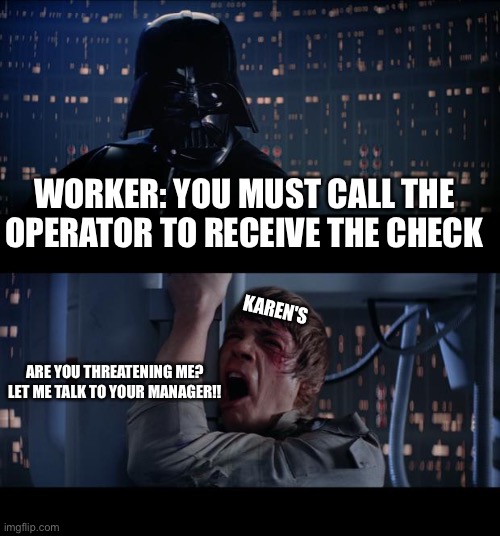 Karen's be like | WORKER: YOU MUST CALL THE OPERATOR TO RECEIVE THE CHECK; KAREN'S; ARE YOU THREATENING ME? LET ME TALK TO YOUR MANAGER!! | image tagged in memes,star wars no,new on imgflip | made w/ Imgflip meme maker