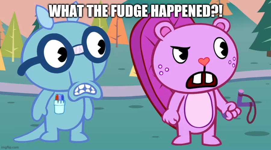 What the?! (HTF) | WHAT THE FUDGE HAPPENED?! | image tagged in what the htf | made w/ Imgflip meme maker
