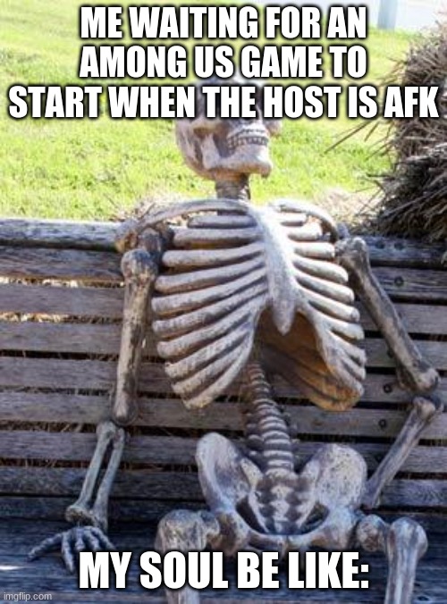Im waiting... | ME WAITING FOR AN AMONG US GAME TO START WHEN THE HOST IS AFK; MY SOUL BE LIKE: | image tagged in memes,waiting skeleton,among us | made w/ Imgflip meme maker