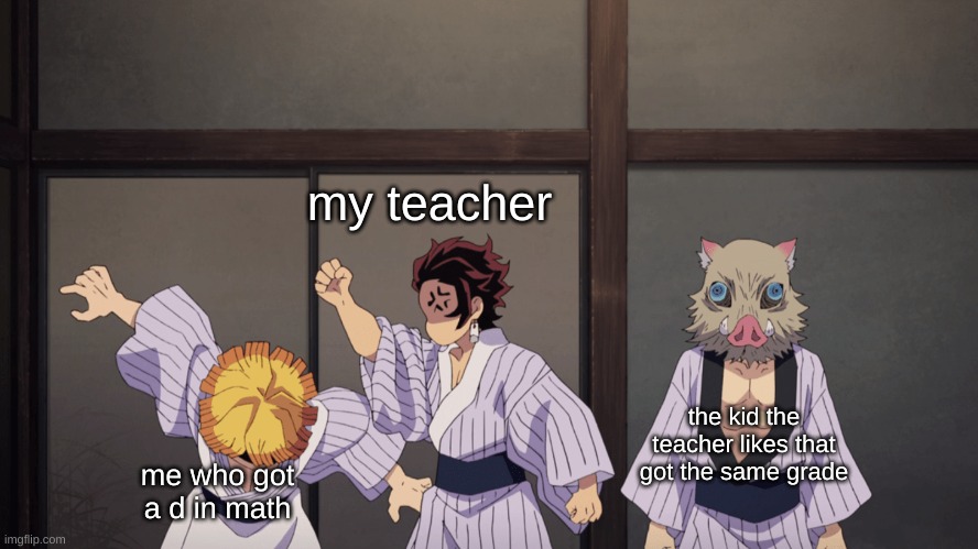 hahah | my teacher; the kid the teacher likes that got the same grade; me who got a d in math | image tagged in demon slayer | made w/ Imgflip meme maker