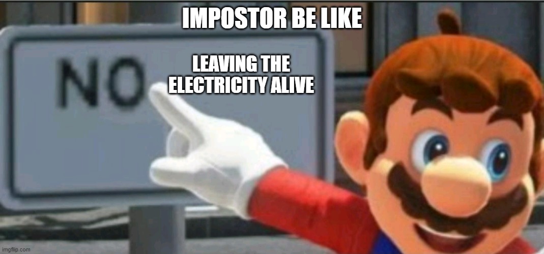 Mario points at a "NO" sign | IMPOSTOR BE LIKE LEAVING THE ELECTRICITY ALIVE | image tagged in mario points at a no sign | made w/ Imgflip meme maker