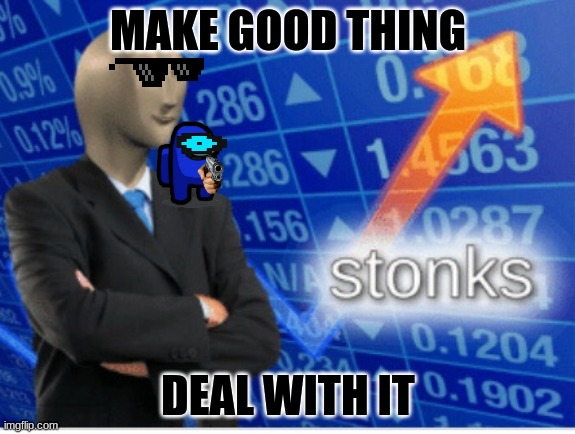 yes | MAKE GOOD THING; DEAL WITH IT | image tagged in stoinks | made w/ Imgflip meme maker