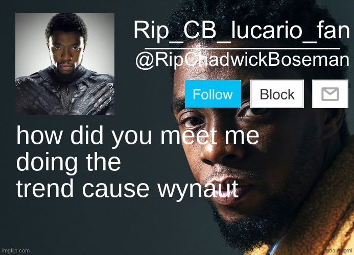 RipChadwickBoseman template | how did you meet me
doing the trend cause wynaut | image tagged in ripchadwickboseman template | made w/ Imgflip meme maker
