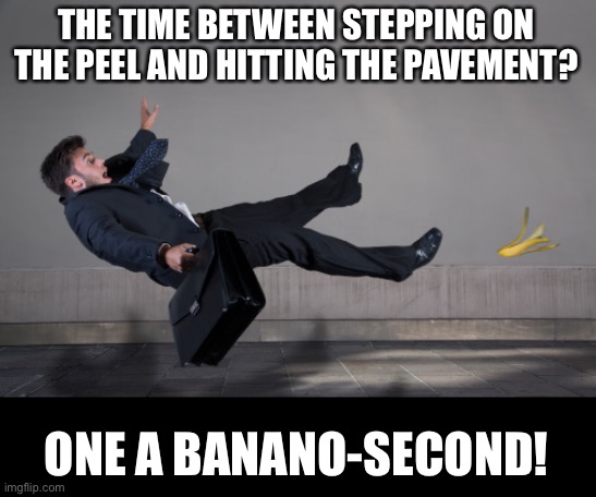 Banana peel | THE TIME BETWEEN STEPPING ON THE PEEL AND HITTING THE PAVEMENT? ONE A BANANO-SECOND! | image tagged in banana peel | made w/ Imgflip meme maker