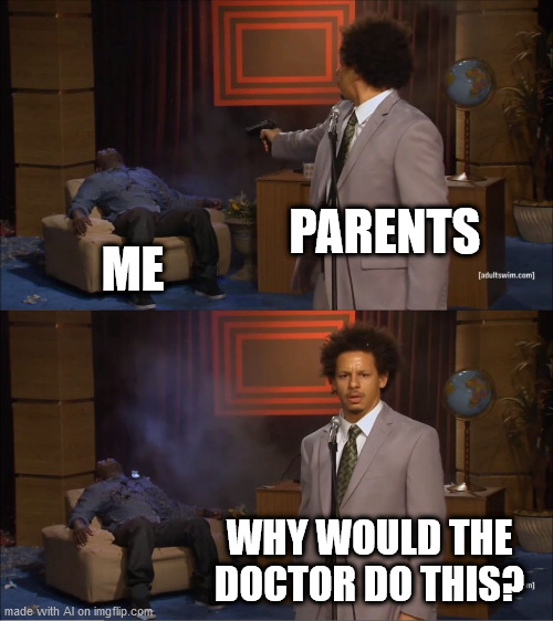 WHAT THE HECK?!?! | PARENTS; ME; WHY WOULD THE DOCTOR DO THIS? | image tagged in memes,who killed hannibal | made w/ Imgflip meme maker