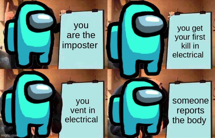 this is so true | you are the imposter; you get your first kill in electrical; you vent in electrical; someone reports the body | image tagged in memes,gru's plan | made w/ Imgflip meme maker