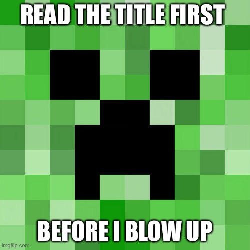 Too late.... MWAHAHAHAHAHAHAHAHA | READ THE TITLE FIRST; BEFORE I BLOW UP | image tagged in memes,scumbag minecraft | made w/ Imgflip meme maker