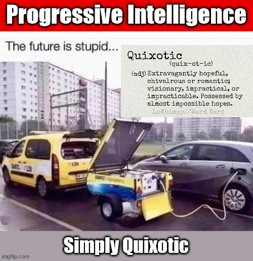 Progressive Intelligence...the Oxymoron of all time | Progressive Intelligence; Simply Quixotic | image tagged in quixotic,oxymoron,liberal malcontents,exceptions to the rule,lie cheat and steal | made w/ Imgflip meme maker