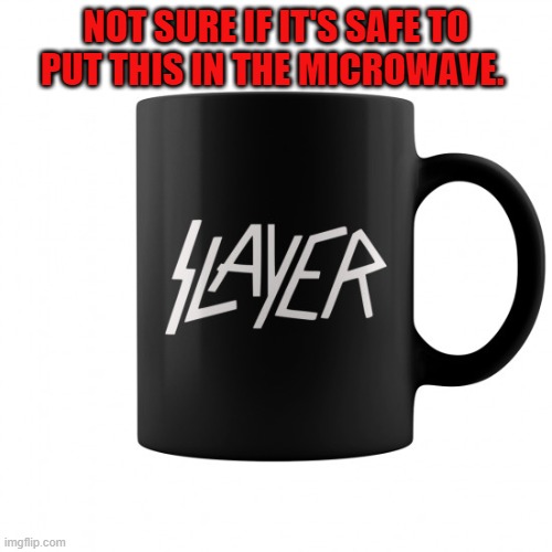 Being metal and all. | NOT SURE IF IT'S SAFE TO PUT THIS IN THE MICROWAVE. | image tagged in nixieknox,death metal,meme | made w/ Imgflip meme maker