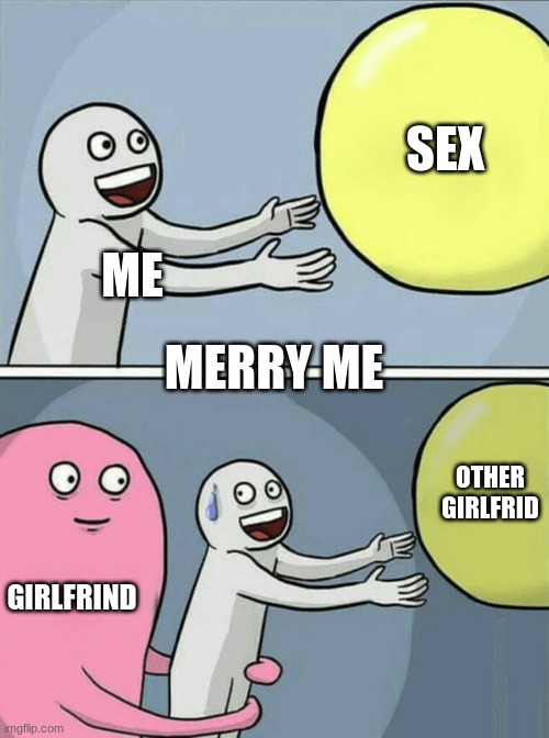 ME SEX GIRLFRIND OTHER GIRLFRID MERRY ME | image tagged in memes,running away balloon | made w/ Imgflip meme maker
