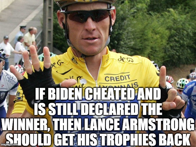Lance Armstrong | IF BIDEN CHEATED AND IS STILL DECLARED THE WINNER, THEN LANCE ARMSTRONG SHOULD GET HIS TROPHIES BACK | image tagged in lance armstrong | made w/ Imgflip meme maker