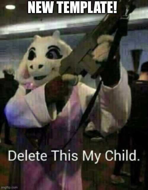Toriel has a gun | NEW TEMPLATE! | image tagged in delete this my child | made w/ Imgflip meme maker