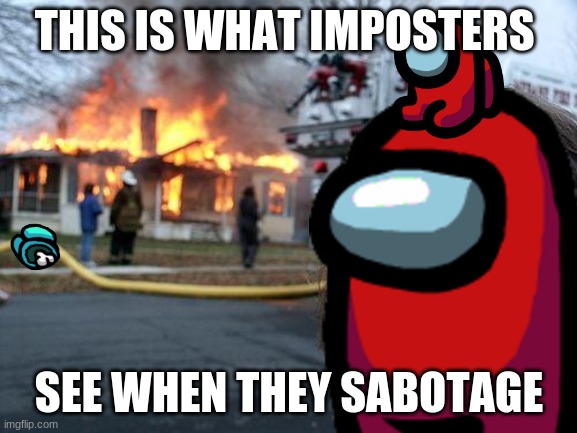 imposter sabotaged | THIS IS WHAT IMPOSTERS; SEE WHEN THEY SABOTAGE | image tagged in among us | made w/ Imgflip meme maker