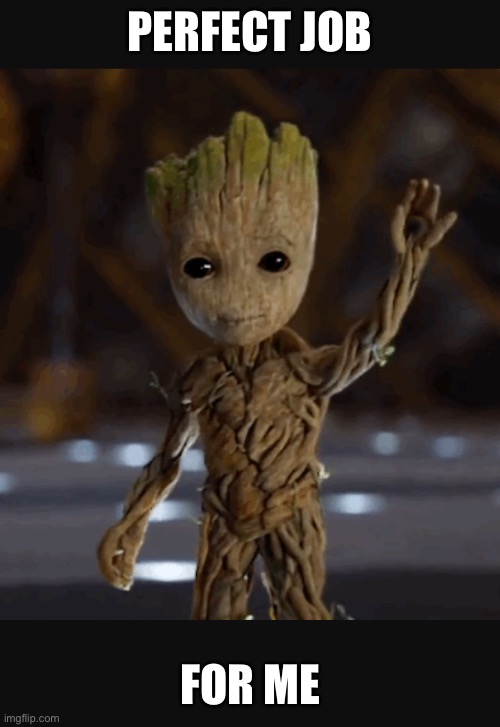Waving baby groot | PERFECT JOB FOR ME | image tagged in waving baby groot | made w/ Imgflip meme maker