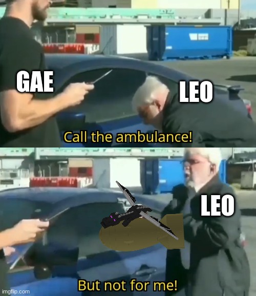 Call an ambulance but not for me | GAE; LEO; LEO | image tagged in call an ambulance but not for me | made w/ Imgflip meme maker