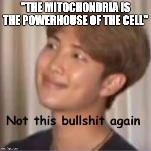 Not this bullsh!t again | "THE MITOCHONDRIA IS THE POWERHOUSE OF THE CELL" | image tagged in not this bullsh t again | made w/ Imgflip meme maker