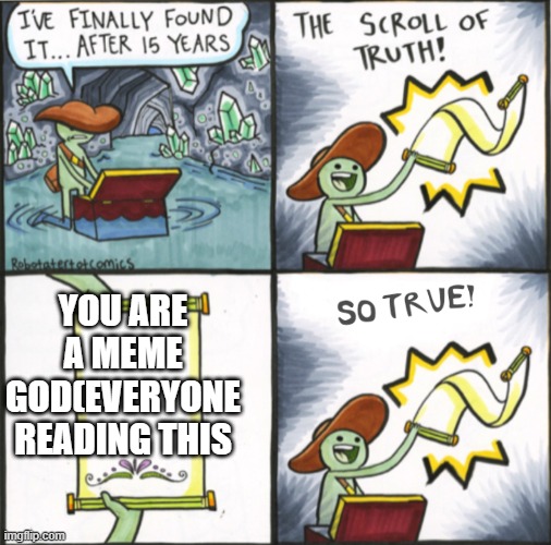 Hey you guys! |  YOU ARE A MEME GOD(EVERYONE READING THIS | image tagged in the real scroll of truth | made w/ Imgflip meme maker
