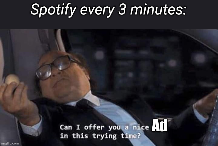 Can I offer you a nice egg in this trying time? | Spotify every 3 minutes:; Ad | image tagged in can i offer you a nice egg in this trying time | made w/ Imgflip meme maker