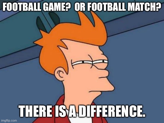 Futurama Fry | FOOTBALL GAME?  OR FOOTBALL MATCH? THERE IS A DIFFERENCE. | image tagged in memes,futurama fry | made w/ Imgflip meme maker